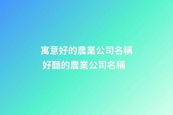 寓意好的農業公司名稱 好聽的農業公司名稱